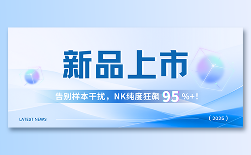 710公海官网-高纯度NK试剂盒新品上市，告别样本干扰，NK纯度狂飙95%+！